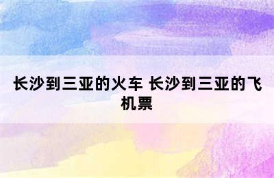 长沙到三亚的火车 长沙到三亚的飞机票